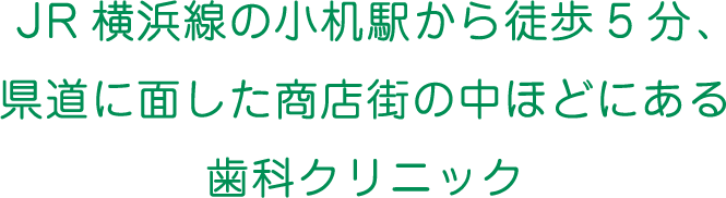 JR横浜線の小机駅から徒歩5分、県道に面した商店街の中ほどにある歯科クリニック